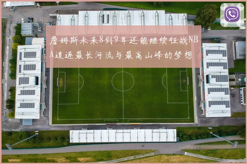 詹姆斯未来8到9年还能继续征战NBA追逐最长河流与最高山峰的梦想