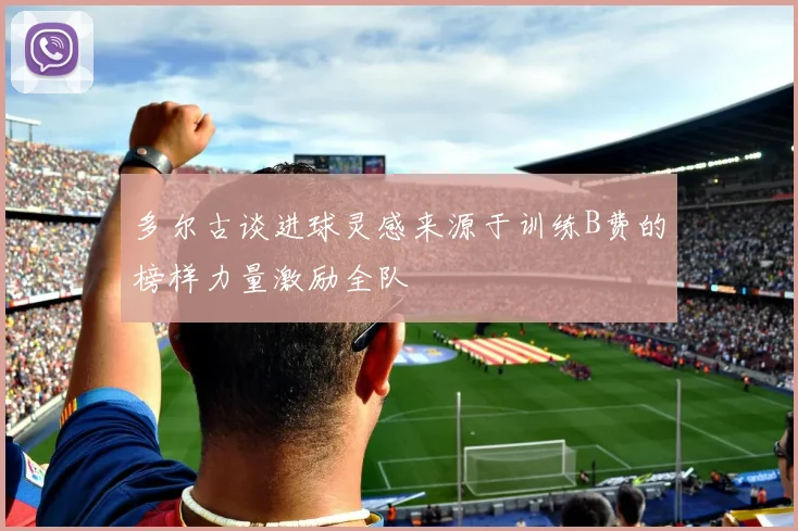 多尔古谈进球灵感来源于训练B费的榜样力量激励全队